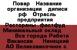 Повар › Название организации ­ диписи.рф › Отрасль предприятия ­ Рестораны, фастфуд › Минимальный оклад ­ 10 000 - Все города Работа » Вакансии   . Ненецкий АО,Великовисочное с.